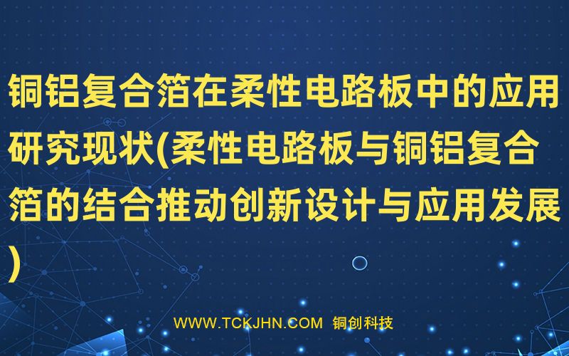 銅鋁復(fù)合箔在柔性電路板中的應(yīng)用研究現(xiàn)狀(柔性電路板