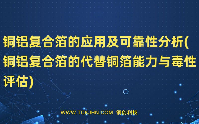 銅鋁復(fù)合箔的應(yīng)用及可靠性分析(銅鋁復(fù)合箔的代替銅箔